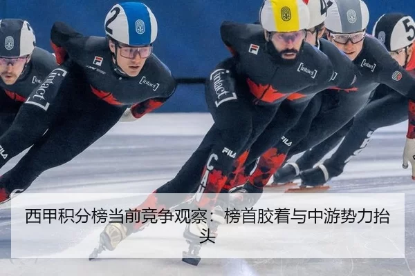 西甲积分榜当前竞争观察：榜首胶着与中游势力抬头 | xingkong